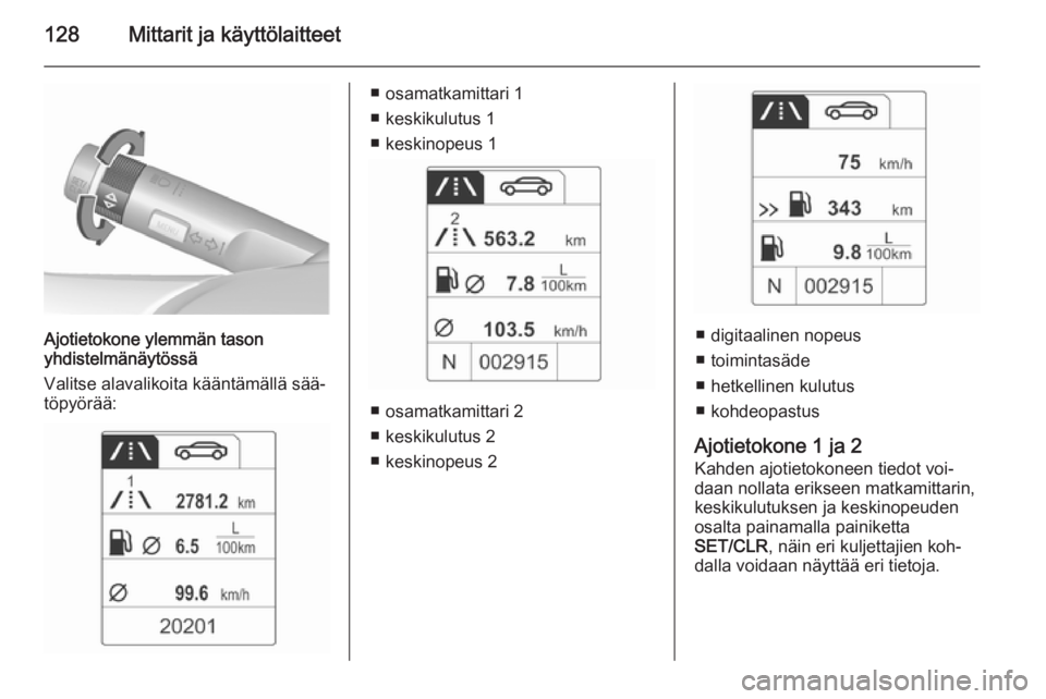 OPEL ZAFIRA C 2015.5  Ohjekirja (in Finnish) 128Mittarit ja käyttölaitteet
Ajotietokone ylemmän tason
yhdistelmänäytössä
Valitse alavalikoita kääntämällä sää‐
töpyörää:
■ osamatkamittari 1
■ keskikulutus 1
■ keskinopeus