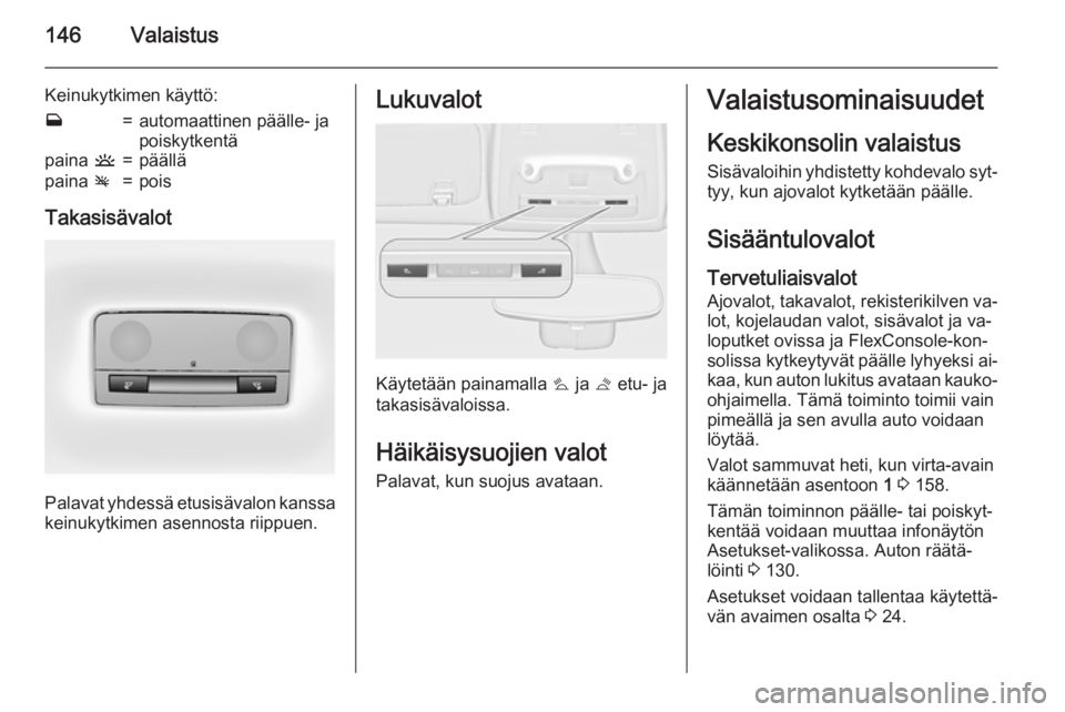 OPEL ZAFIRA C 2015.5  Ohjekirja (in Finnish) 146Valaistus
Keinukytkimen käyttö:w=automaattinen päälle- ja
poiskytkentäpaina  u=päälläpaina v=pois
Takasisävalot
Palavat yhdessä etusisävalon kanssa
keinukytkimen asennosta riippuen.
Luku
