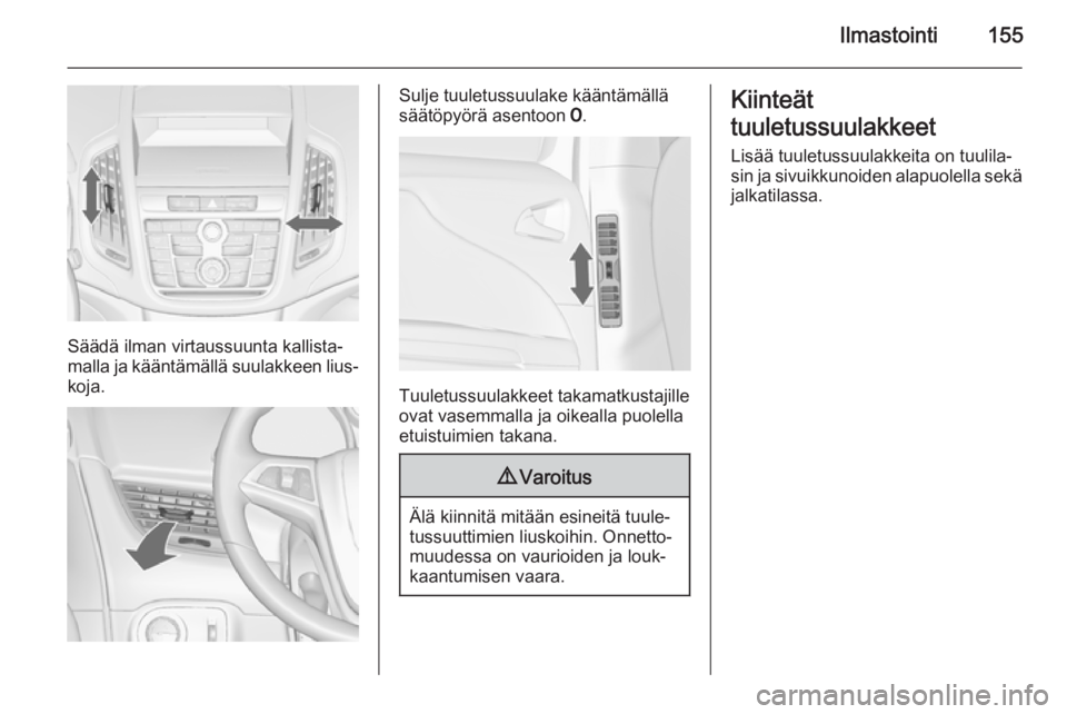 OPEL ZAFIRA C 2015.5  Ohjekirja (in Finnish) Ilmastointi155
Säädä ilman virtaussuunta kallista‐
malla ja kääntämällä suulakkeen lius‐
koja.
Sulje tuuletussuulake kääntämällä
säätöpyörä asentoon  7.
Tuuletussuulakkeet takama