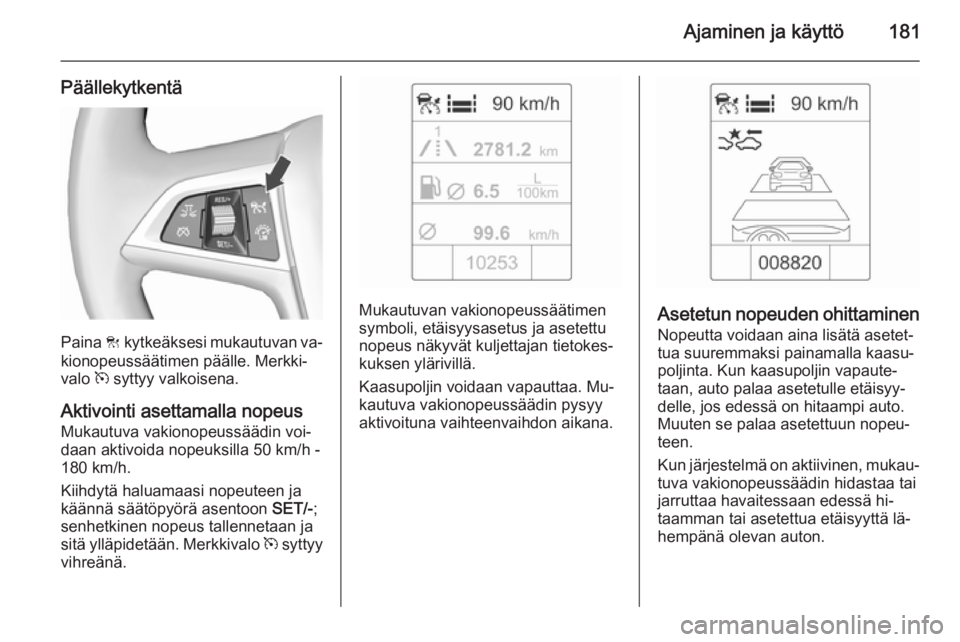 OPEL ZAFIRA C 2015.5  Ohjekirja (in Finnish) Ajaminen ja käyttö181
Päällekytkentä
Paina C kytkeäksesi mukautuvan va‐
kionopeussäätimen päälle. Merkki‐
valo  m syttyy valkoisena.
Aktivointi asettamalla nopeus Mukautuva vakionopeuss