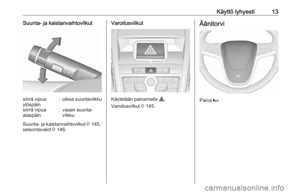 OPEL ZAFIRA C 2016.5  Ohjekirja (in Finnish) Käyttö lyhyesti13Suunta- ja kaistanvaihtovilkutsiirrä vipua
ylöspäin:oikea suuntavilkkusiirrä vipua
alaspäin:vasen suunta‐
vilkku
Suunta- ja kaistanvaihtovilkut  3 145,
seisontavalot  3 146.
