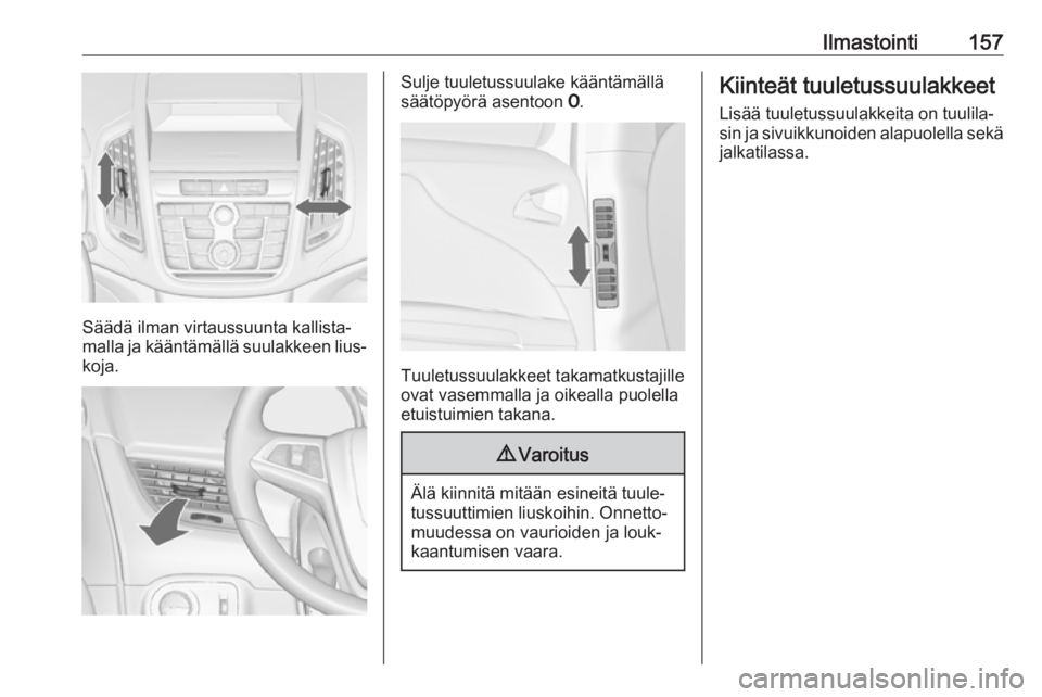 OPEL ZAFIRA C 2016.5  Ohjekirja (in Finnish) Ilmastointi157
Säädä ilman virtaussuunta kallista‐
malla ja kääntämällä suulakkeen lius‐
koja.
Sulje tuuletussuulake kääntämällä
säätöpyörä asentoon  7.
Tuuletussuulakkeet takama