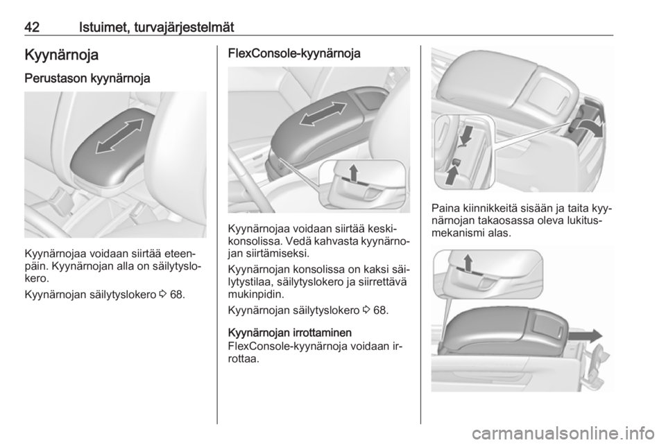 OPEL ZAFIRA C 2016.5  Ohjekirja (in Finnish) 42Istuimet, turvajärjestelmätKyynärnojaPerustason kyynärnoja
Kyynärnojaa voidaan siirtää eteen‐
päin. Kyynärnojan alla on säilytyslo‐
kero.
Kyynärnojan säilytyslokero  3 68.
FlexConsol
