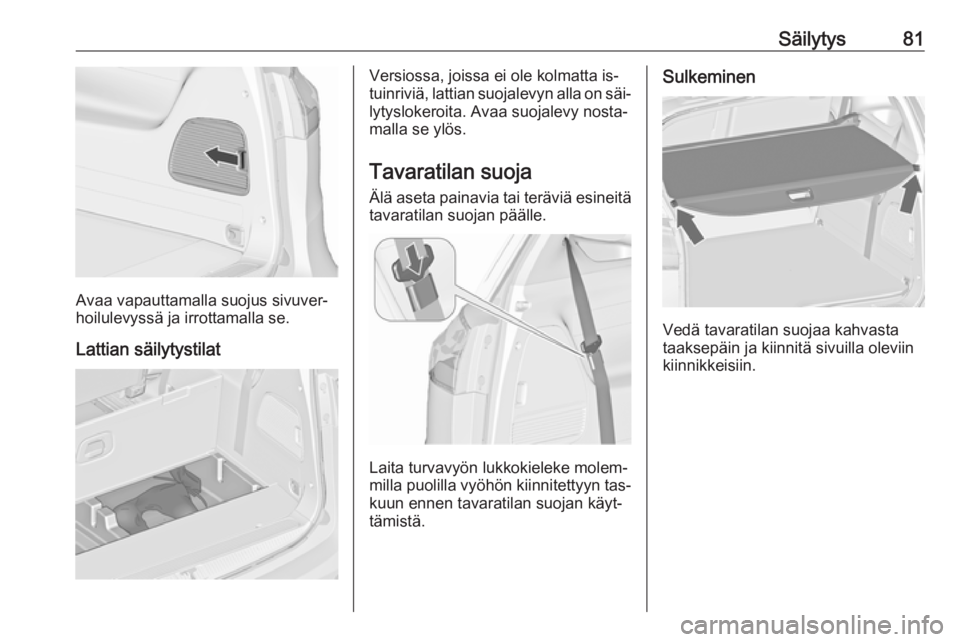 OPEL ZAFIRA C 2016.5  Ohjekirja (in Finnish) Säilytys81
Avaa vapauttamalla suojus sivuver‐
hoilulevyssä ja irrottamalla se.
Lattian säilytystilat
Versiossa, joissa ei ole kolmatta is‐
tuinriviä, lattian suojalevyn alla on säi‐ lytyslo