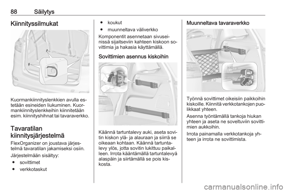 OPEL ZAFIRA C 2016.5 Ohjekirja (in Finnish) 88SäilytysKiinnityssilmukat
Kuormankiinnityslenkkien avulla es‐
tetään esineiden liukuminen. Kuor‐
mankiinnityslenkkeihin kiinnitetään
esim. kiinnityshihnat tai tavaraverkko.
Tavaratilan
kiin OPEL ZAFIRA C 2016.5 Ohjekirja (in Finnish) 88SäilytysKiinnityssilmukat
Kuormankiinnityslenkkien avulla es‐
tetään esineiden liukuminen. Kuor‐
mankiinnityslenkkeihin kiinnitetään
esim. kiinnityshihnat tai tavaraverkko.
Tavaratilan
kiin