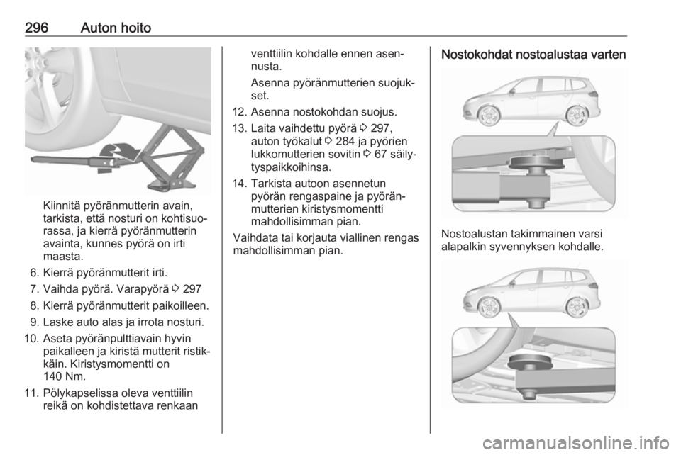 OPEL ZAFIRA C 2018.5  Ohjekirja (in Finnish) 296Auton hoito
Kiinnitä pyöränmutterin avain,
tarkista, että nosturi on kohtisuo‐
rassa, ja kierrä pyöränmutterin
avainta, kunnes pyörä on irti
maasta.
6. Kierrä pyöränmutterit irti.
7. 