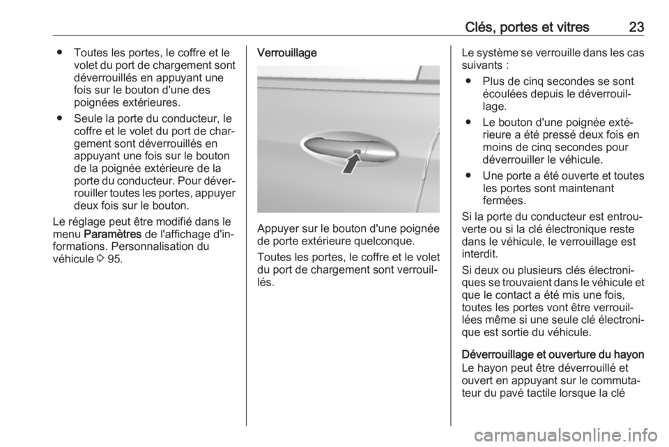OPEL AMPERA E 2018  Manuel dutilisation (in French) Clés, portes et vitres23● Toutes les portes, le coffre et levolet du port de chargement sontdéverrouillés en appuyant une
fois sur le bouton d'une des
poignées extérieures.
● Seule la por