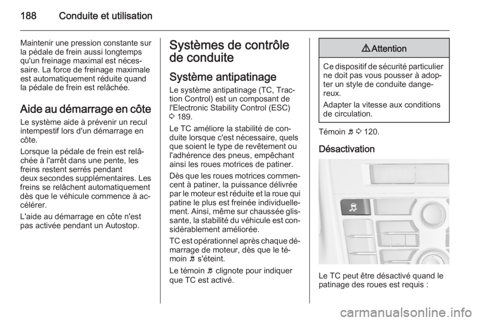 OPEL ASTRA J 2014 Manuel dutilisation (in French) 188Conduite et utilisation
Maintenir une pression constante sur
la pédale de frein aussi longtemps
qu'un freinage maximal est néces‐
saire. La force de freinage maximale
est automatiquement r OPEL ASTRA J 2014 Manuel dutilisation (in French) 188Conduite et utilisation
Maintenir une pression constante sur
la pédale de frein aussi longtemps
qu'un freinage maximal est néces‐
saire. La force de freinage maximale
est automatiquement r