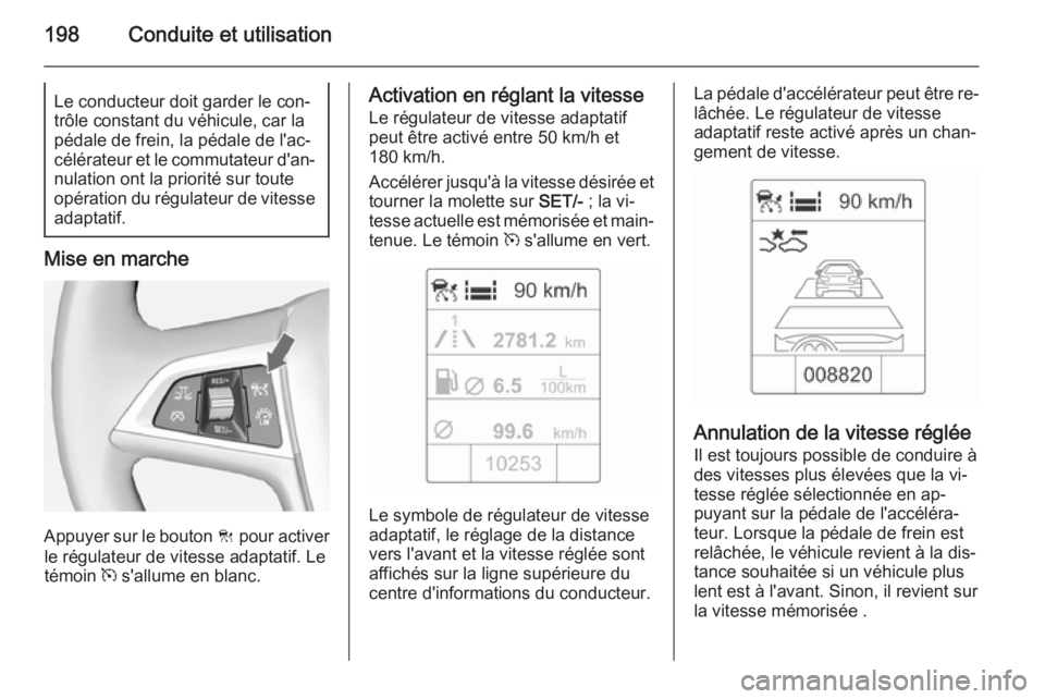 OPEL ASTRA J 2014 Manuel dutilisation (in French) 198Conduite et utilisationLe conducteur doit garder le con‐
trôle constant du véhicule, car la
pédale de frein, la pédale de l'ac‐
célérateur et le commutateur d'an‐
nulation ont l OPEL ASTRA J 2014 Manuel dutilisation (in French) 198Conduite et utilisationLe conducteur doit garder le con‐
trôle constant du véhicule, car la
pédale de frein, la pédale de l'ac‐
célérateur et le commutateur d'an‐
nulation ont l