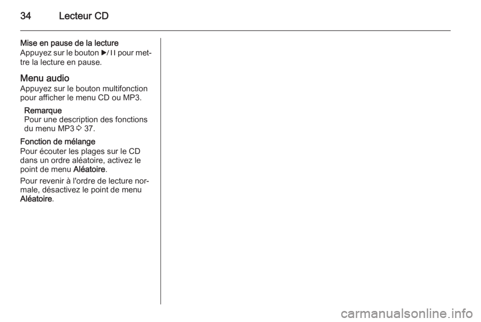 OPEL ASTRA J 2014.5  Manuel multimédia (in French) 34Lecteur CD
Mise en pause de la lecture
Appuyez sur le bouton  r pour met‐
tre la lecture en pause.
Menu audio
Appuyez sur le bouton multifonction pour afficher le menu CD ou MP3.
Remarque
Pour une