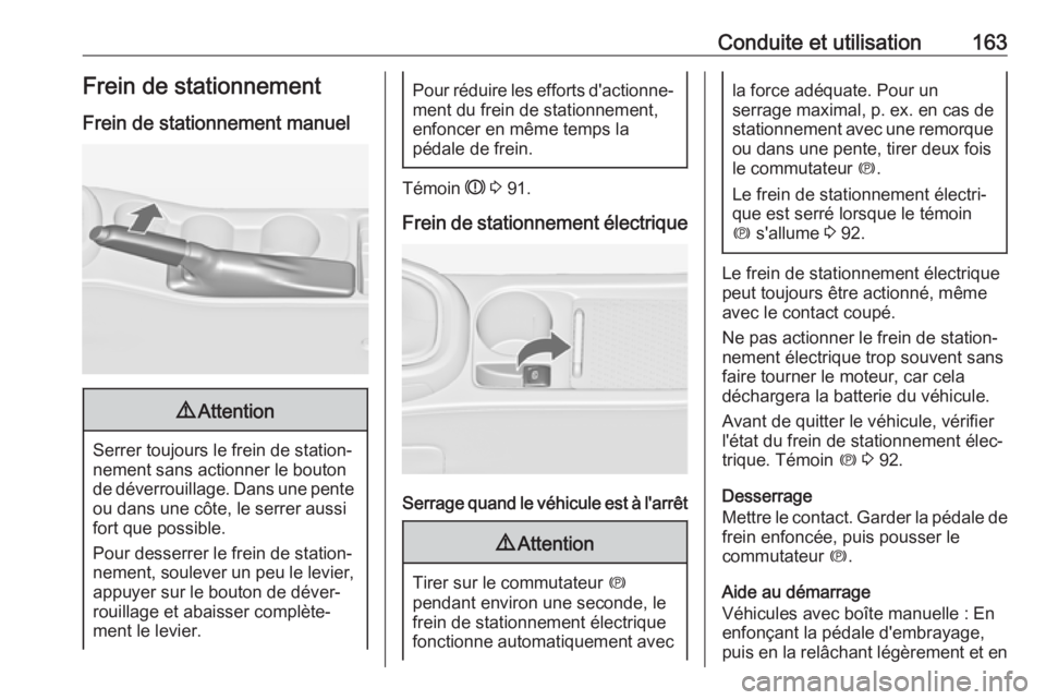 OPEL ASTRA J 2017  Manuel dutilisation (in French) Conduite et utilisation163Frein de stationnement
Frein de stationnement manuel9 Attention
Serrer toujours le frein de station‐
nement sans actionner le bouton
de déverrouillage. Dans une pente ou d