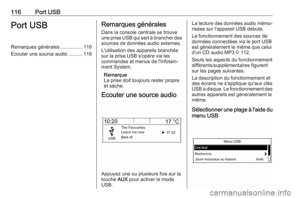 OPEL ASTRA J 2018  Manuel multimédia (in French) 116Port USBPort USBRemarques générales...............116
Ecouter une source audio ..........116Remarques générales
Dans la console centrale se trouve
une prise USB qui sert à brancher des sources