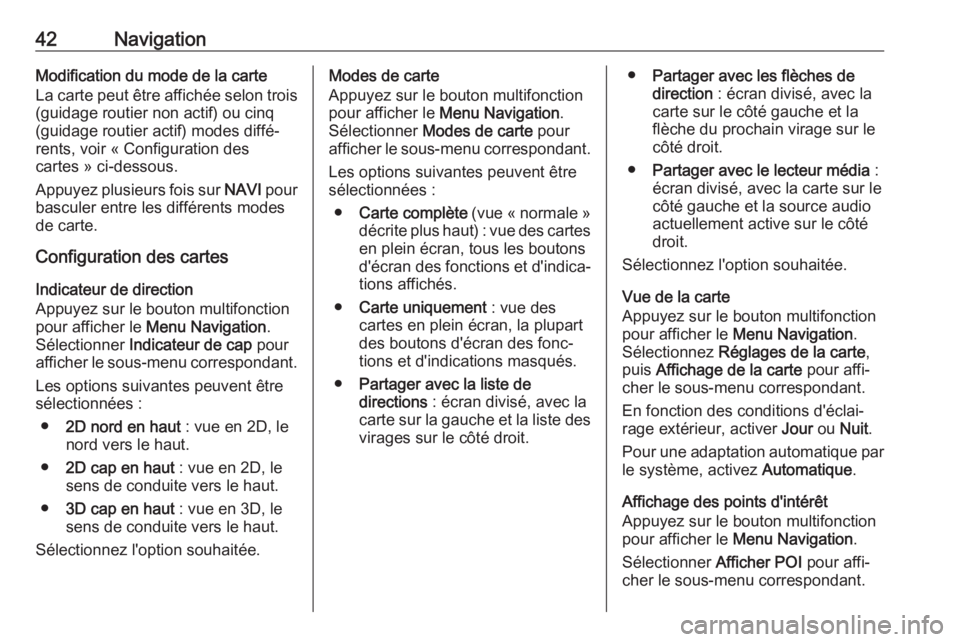 OPEL ASTRA J 2018  Manuel multimédia (in French) 42NavigationModification du mode de la carteLa carte peut être affichée selon trois
(guidage routier non actif) ou cinq
(guidage routier actif) modes diffé‐
rents, voir « Configuration des
carte