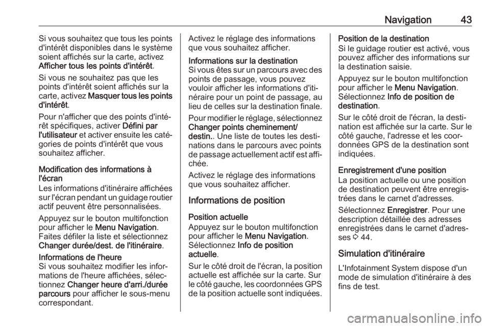 OPEL ASTRA J 2018  Manuel multimédia (in French) Navigation43Si vous souhaitez que tous les points
d'intérêt disponibles dans le système
soient affichés sur la carte, activez
Afficher tous les points d'intérêt .
Si vous ne souhaitez pa