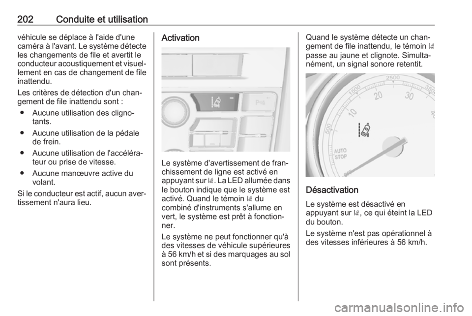 OPEL ASTRA J 2018  Manuel dutilisation (in French) 202Conduite et utilisationvéhicule se déplace à l'aide d'une
caméra à l'avant. Le système détecte
les changements de file et avertit le
conducteur acoustiquement et visuel‐
lement