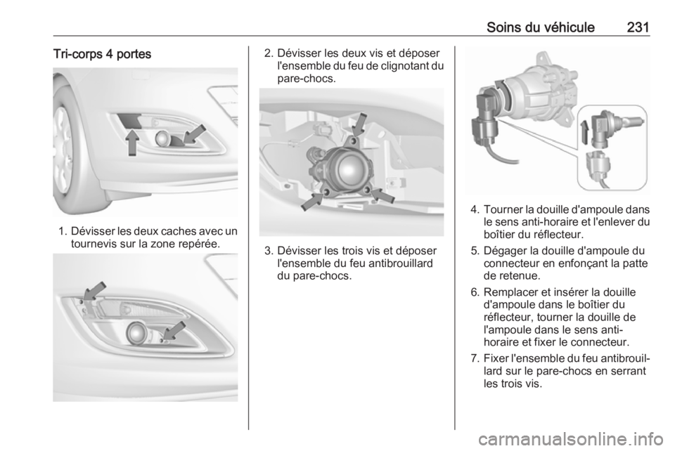 OPEL ASTRA J 2018  Manuel dutilisation (in French) Soins du véhicule231Tri-corps 4 portes
1.Dévisser les deux caches avec un
tournevis sur la zone repérée.
2. Dévisser les deux vis et déposer l'ensemble du feu de clignotant dupare-chocs.
3. 