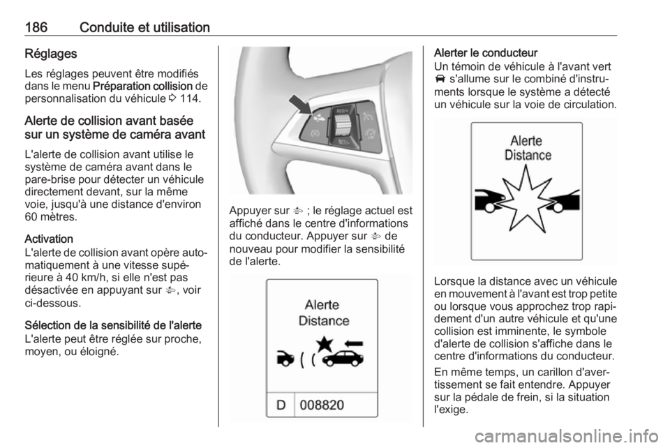 OPEL ASTRA J 2018.5  Manuel dutilisation (in French) 186Conduite et utilisationRéglagesLes réglages peuvent être modifiésdans le menu  Préparation collision  de
personnalisation du véhicule  3 114.
Alerte de collision avant basée
sur un système 