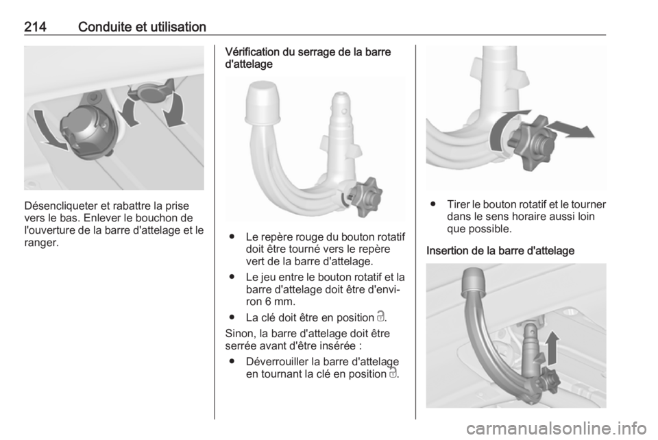 OPEL ASTRA J 2018.5  Manuel dutilisation (in French) 214Conduite et utilisation
Désencliqueter et rabattre la prise
vers le bas. Enlever le bouchon de
l'ouverture de la barre d'attelage et le ranger.
Vérification du serrage de la barre
d'a