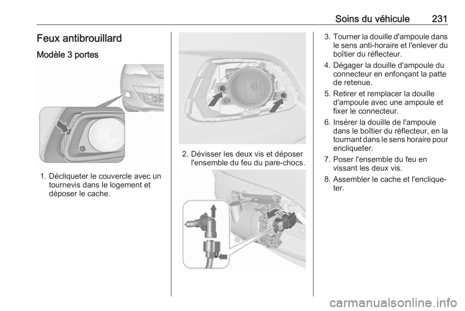 OPEL ASTRA J 2018.5  Manuel dutilisation (in French) Soins du véhicule231Feux antibrouillard
Modèle 3 portes
1. Décliqueter le couvercle avec un tournevis dans le logement et
déposer le cache.
2. Dévisser les deux vis et déposer l'ensemble du 