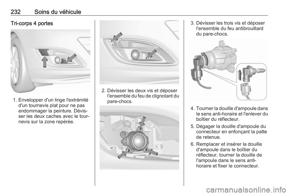 OPEL ASTRA J 2018.5  Manuel dutilisation (in French) 232Soins du véhiculeTri-corps 4 portes
1. Envelopper d'un linge l'extrémitéd'un tournevis plat pour ne pas
endommager la peinture. Dévis‐
ser les deux caches avec le tour‐
nevis su