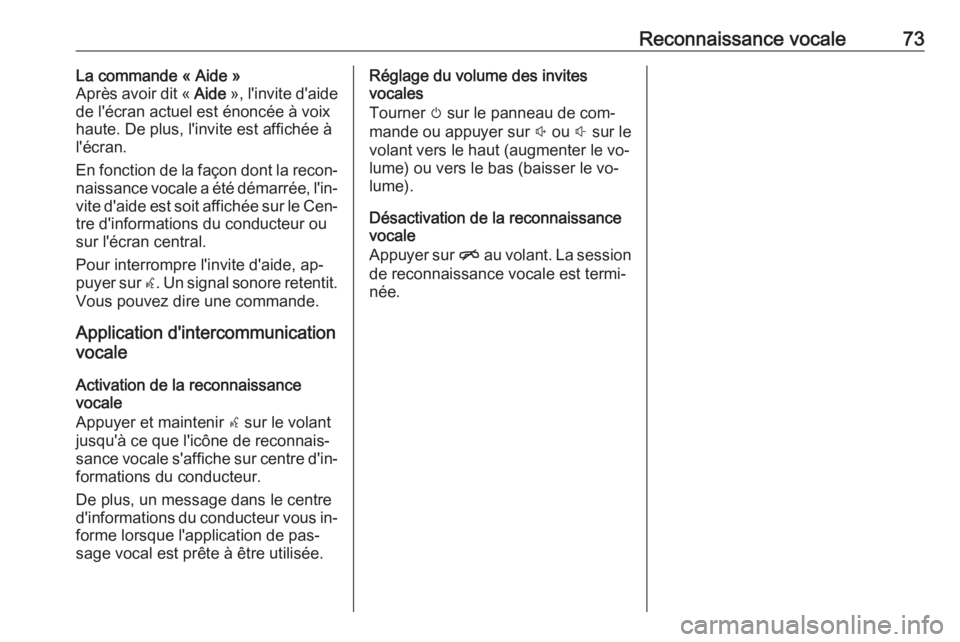 OPEL ASTRA K 2016.5  Manuel multimédia (in French) Reconnaissance vocale73La commande « Aide »
Après avoir dit «  Aide », l'invite d'aide
de l'écran actuel est énoncée à voix
haute. De plus, l'invite est affichée à
l'éc