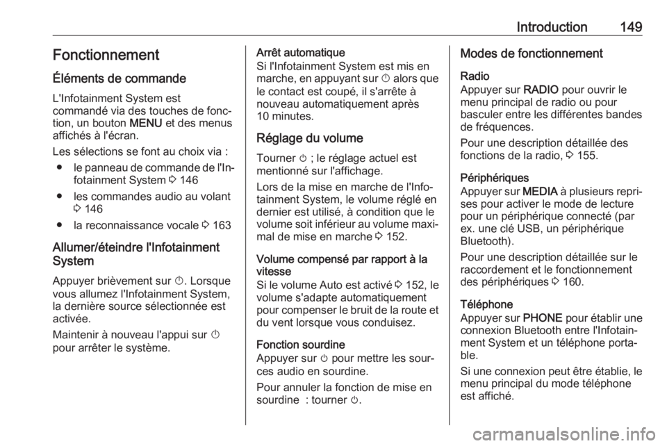 OPEL ASTRA K 2017.5  Manuel multimédia (in French) Introduction149Fonctionnement
Éléments de commande
L'Infotainment System est
commandé via des touches de fonc‐ tion, un bouton  MENU et des menus
affichés à l'écran.
Les sélections se