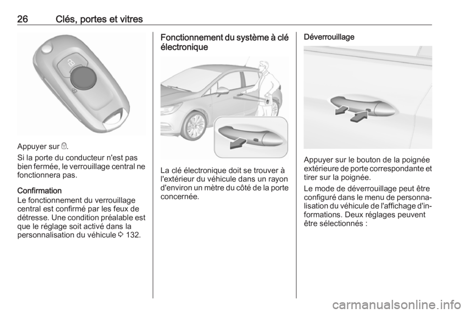 OPEL ASTRA K 2017.5  Manuel dutilisation (in French) 26Clés, portes et vitres
Appuyer sur e.
Si la porte du conducteur n'est pas
bien fermée, le verrouillage central ne fonctionnera pas.
Confirmation
Le fonctionnement du verrouillage
central est c