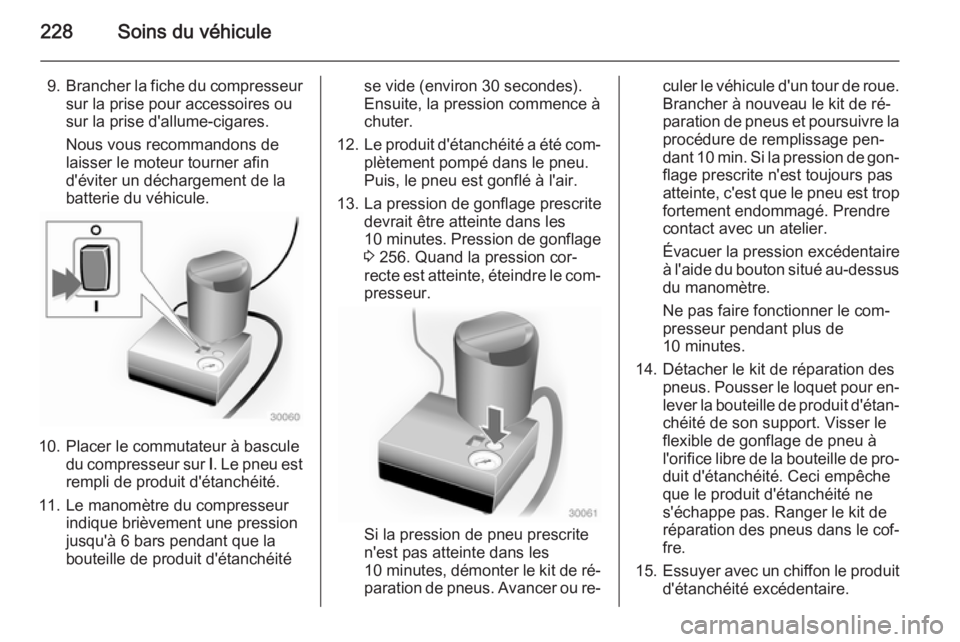 OPEL CASCADA 2014 Manuel dutilisation (in French) 228Soins du véhicule
9.Brancher la fiche du compresseur
sur la prise pour accessoires ou
sur la prise d'allume-cigares.
Nous vous recommandons de
laisser le moteur tourner afin
d'éviter un d OPEL CASCADA 2014 Manuel dutilisation (in French) 228Soins du véhicule
9.Brancher la fiche du compresseur
sur la prise pour accessoires ou
sur la prise d'allume-cigares.
Nous vous recommandons de
laisser le moteur tourner afin
d'éviter un d
