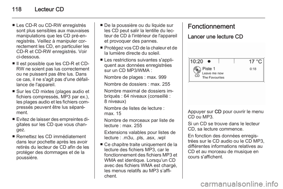 OPEL CASCADA 2015.5  Manuel multimédia (in French) 118Lecteur CD
■ Les CD-R ou CD-RW enregistréssont plus sensibles aux mauvaises
manipulations que les CD pré-en‐ registrés. Veillez à manipuler cor‐rectement les CD, en particulier les CD-R e