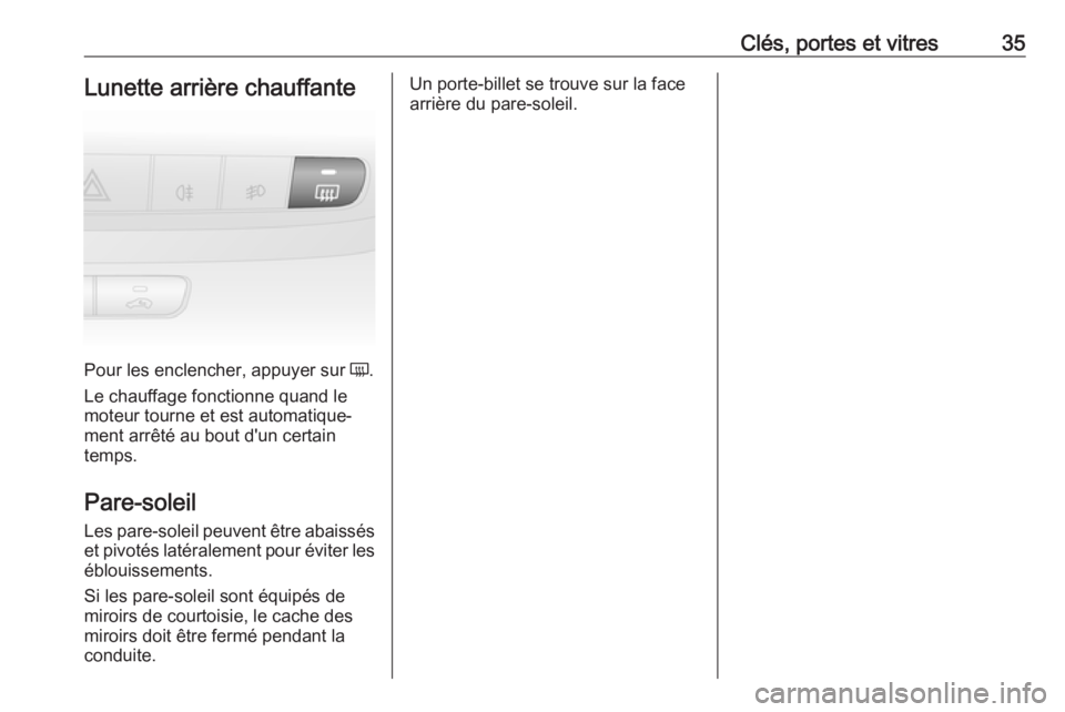 OPEL COMBO D 2018  Manuel dutilisation (in French) Clés, portes et vitres35Lunette arrière chauffante
Pour les enclencher, appuyer sur Ü.
Le chauffage fonctionne quand le
moteur tourne et est automatique‐
ment arrêté au bout d'un certain
te
