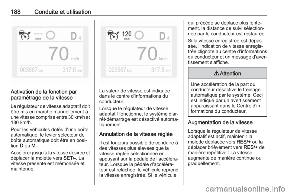 OPEL COMBO E 2019.1  Manuel dutilisation (in French) 188Conduite et utilisation
Activation de la fonction par
paramétrage de la vitesse
Le régulateur de vitesse adaptatif doit
être mis en marche manuellement à
une vitesse comprise entre 30 km/h et 1