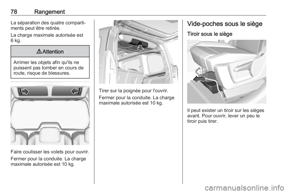 OPEL COMBO E 2019.1  Manuel dutilisation (in French) 78RangementLa séparation des quatre comparti‐ments peut être retirée.
La charge maximale autorisée est
6 kg.9 Attention
Arrimer les objets afin qu'ils ne
puissent pas tomber en cours de rout