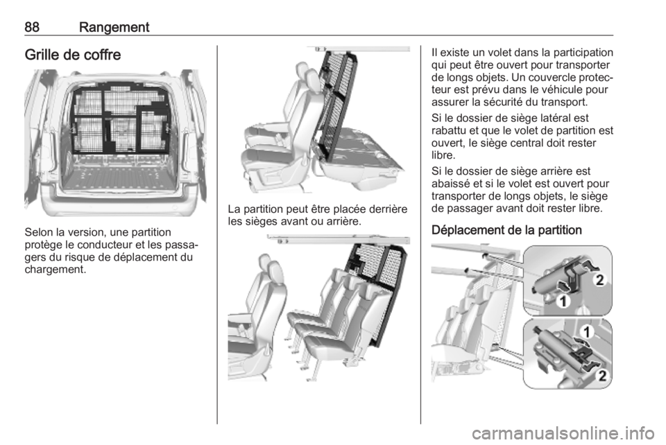 OPEL COMBO E 2019.1  Manuel dutilisation (in French) 88RangementGrille de coffre
Selon la version, une partition
protège le conducteur et les passa‐
gers du risque de déplacement du
chargement.
La partition peut être placée derrière
les sièges a