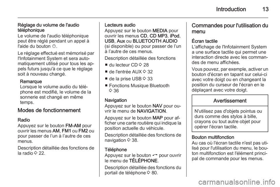 OPEL CORSA 2014.5  Manuel dutilisation (in French) Introduction13
Réglage du volume de l'audio
téléphonique
Le volume de l'audio téléphonique peut être réglé pendant un appel à
l'aide du bouton  X.
Le réglage effectué est mémor
