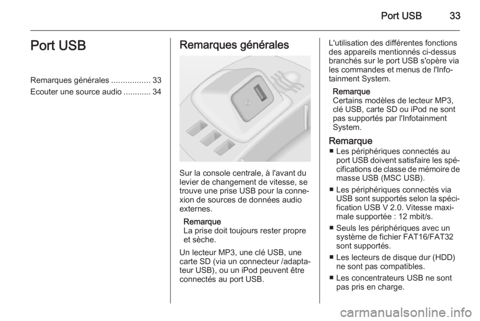 OPEL CORSA 2014.5  Manuel dutilisation (in French) Port USB33Port USBRemarques générales.................33
Ecouter une source audio ............34Remarques générales
Sur la console centrale, à l'avant du
levier de changement de vitesse, se
t