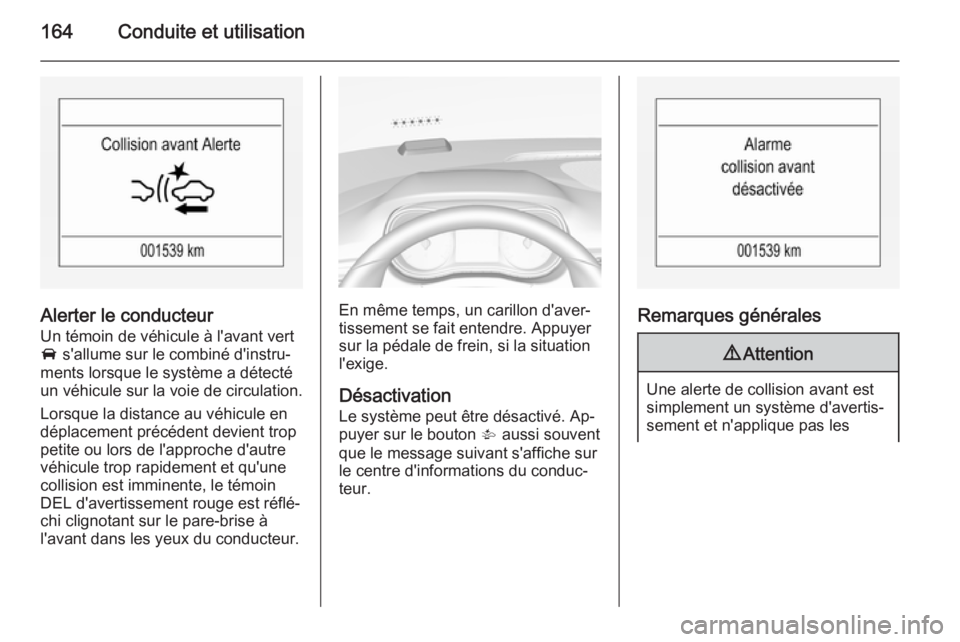 OPEL CORSA 2015  Manuel dutilisation (in French) 164Conduite et utilisation
Alerter le conducteur
Un témoin de véhicule à l'avant vert A  s'allume sur le combiné d'instru‐
ments lorsque le système a détecté
un véhicule sur la v