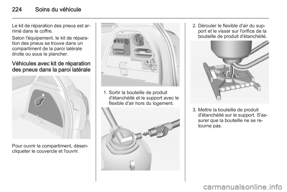 OPEL CORSA 2015  Manuel dutilisation (in French) 224Soins du véhicule
Le kit de réparation des pneus est ar‐rimé dans le coffre.
Selon l'équipement, le kit de répara‐
tion des pneus se trouve dans un
compartiment de la paroi latérale
d