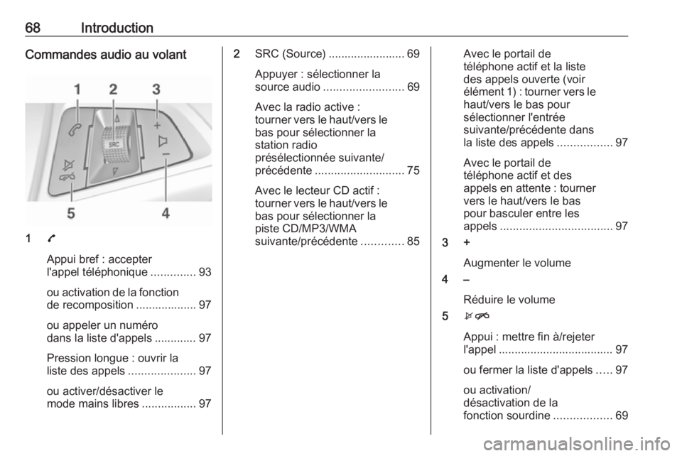 OPEL CORSA 2016  Manuel multimédia (in French) 68IntroductionCommandes audio au volant
17
Appui bref : accepter
l'appel téléphonique ..............93
ou activation de la fonction
de recomposition ................... 97
ou appeler un numéro
