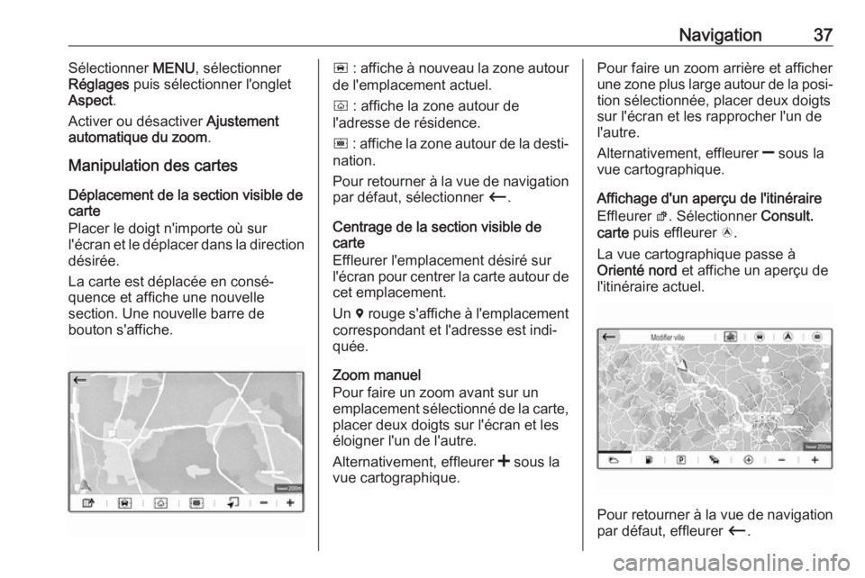 OPEL CROSSLAND X 2018 Manuel multimédia (in French) Navigation37Sélectionner MENU, sélectionner
Réglages puis sélectionner l'onglet
Aspect .
Activer ou désactiver Ajustement
automatique du zoom .
Manipulation des cartes
Déplacement de la se OPEL CROSSLAND X 2018 Manuel multimédia (in French) Navigation37Sélectionner MENU, sélectionner
Réglages puis sélectionner l'onglet
Aspect .
Activer ou désactiver Ajustement
automatique du zoom .
Manipulation des cartes
Déplacement de la se