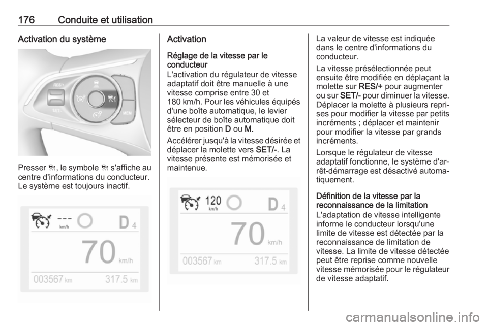 OPEL GRANDLAND X 2019 Manuel dutilisation (in French) 176Conduite et utilisationActivation du système
Presser C, le symbole C s'affiche au
centre d'informations du conducteur.
Le système est toujours inactif.
Activation
Réglage de la vitesse OPEL GRANDLAND X 2019 Manuel dutilisation (in French) 176Conduite et utilisationActivation du système
Presser C, le symbole C s'affiche au
centre d'informations du conducteur.
Le système est toujours inactif.
Activation
Réglage de la vitesse