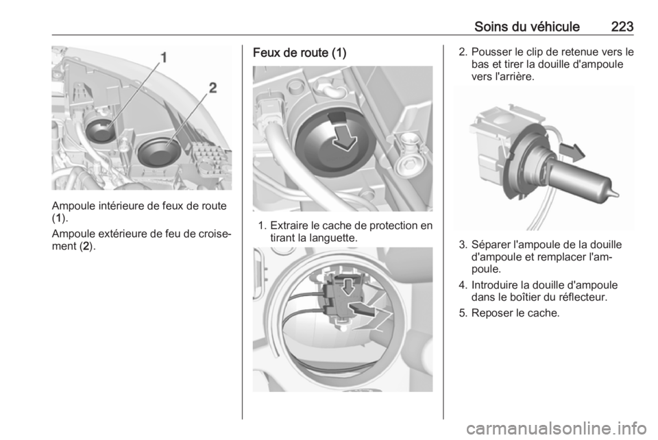 OPEL GRANDLAND X 2019.75  Manuel dutilisation (in French) Soins du véhicule223
Ampoule intérieure de feux de route
( 1 ).
Ampoule extérieure de feu de croise‐
ment ( 2).
Feux de route (1)
1. Extraire le cache de protection en
tirant la languette.
2. Pou