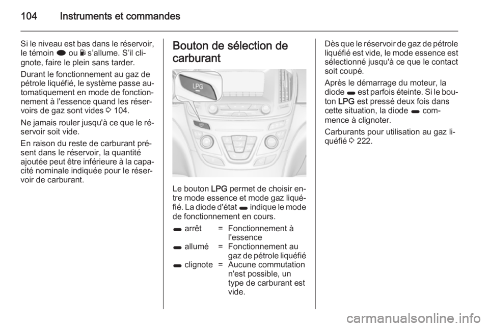 OPEL INSIGNIA 2014  Manuel dutilisation (in French) 104Instruments et commandes
Si le niveau est bas dans le réservoir,le témoin  i ou  Y s’allume. S’il cli‐
gnote, faire le plein sans tarder.
Durant le fonctionnement au gaz de
pétrole liquéf