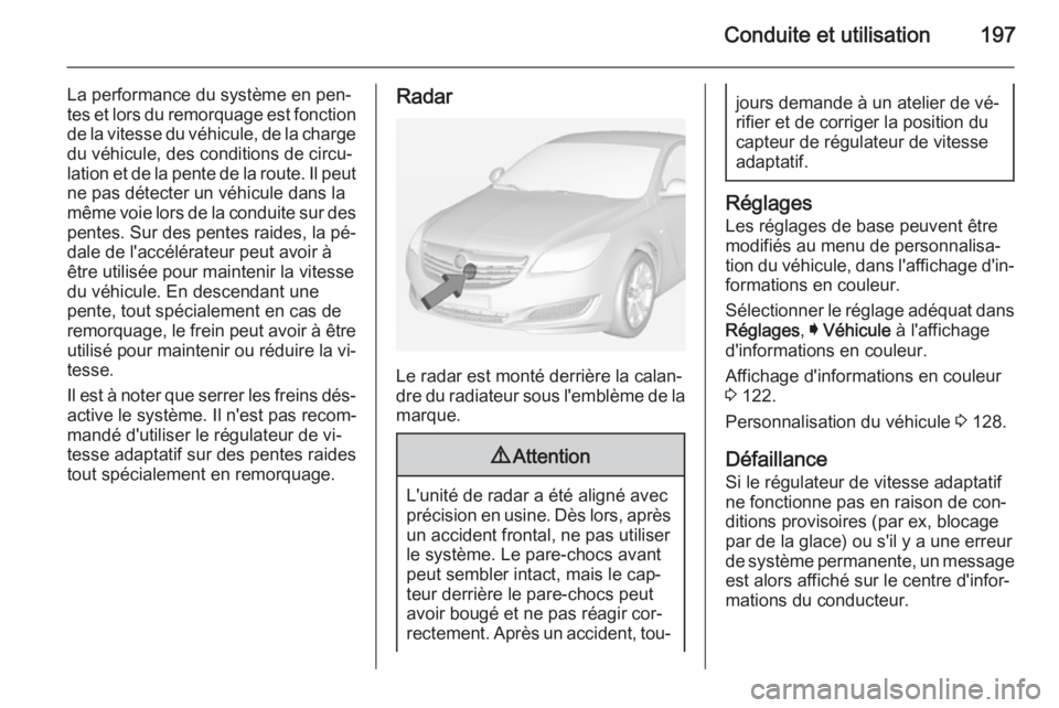 OPEL INSIGNIA 2014 Manuel dutilisation (in French) Conduite et utilisation197
La performance du système en pen‐
tes et lors du remorquage est fonction
de la vitesse du véhicule, de la charge
du véhicule, des conditions de circu‐
lation et de la OPEL INSIGNIA 2014 Manuel dutilisation (in French) Conduite et utilisation197
La performance du système en pen‐
tes et lors du remorquage est fonction
de la vitesse du véhicule, de la charge
du véhicule, des conditions de circu‐
lation et de la