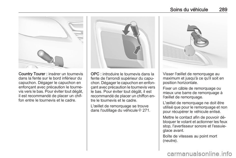 OPEL INSIGNIA 2016 Manuel dutilisation (in French) Soins du véhicule289
Country Tourer : insérer un tournevis
dans la fente sur le bord inférieur du
capuchon. Dégager le capuchon en
enfonçant avec précaution le tourne‐
vis vers le bas. Pour é OPEL INSIGNIA 2016 Manuel dutilisation (in French) Soins du véhicule289
Country Tourer : insérer un tournevis
dans la fente sur le bord inférieur du
capuchon. Dégager le capuchon en
enfonçant avec précaution le tourne‐
vis vers le bas. Pour é