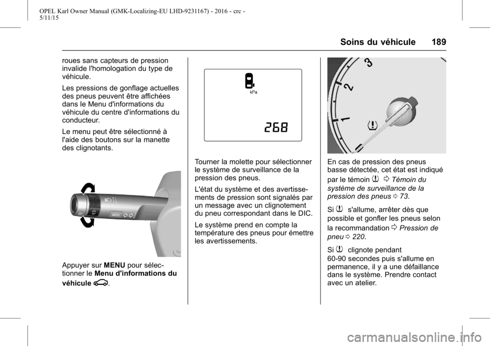 OPEL KARL 2015.75 Manuel dutilisation (in French) OPEL Karl Owner Manual (GMK-Localizing-EU LHD-9231167) - 2016 - crc -
5/11/15
Soins du véhicule 189
roues sans capteurs de pression
invalide l'homologation du type de
véhicule.
Les pressions de OPEL KARL 2015.75 Manuel dutilisation (in French) OPEL Karl Owner Manual (GMK-Localizing-EU LHD-9231167) - 2016 - crc -
5/11/15
Soins du véhicule 189
roues sans capteurs de pression
invalide l'homologation du type de
véhicule.
Les pressions de