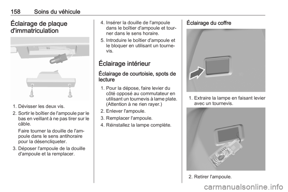 OPEL KARL 2017.5  Manuel dutilisation (in French) 158Soins du véhiculeÉclairage de plaque
d'immatriculation
1. Dévisser les deux vis.
2. Sortir le boîtier de l'ampoule par le
bas en veillant à ne pas tirer sur le câble.
Faire tourner la