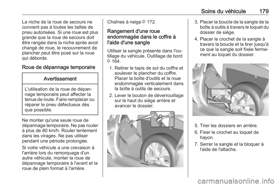 OPEL KARL 2017.5  Manuel dutilisation (in French) Soins du véhicule179La niche de la roue de secours ne
convient pas à toutes les tailles de
pneu autorisées. Si une roue est plus
grande que la roue de secours doit
être rangée dans la niche aprè