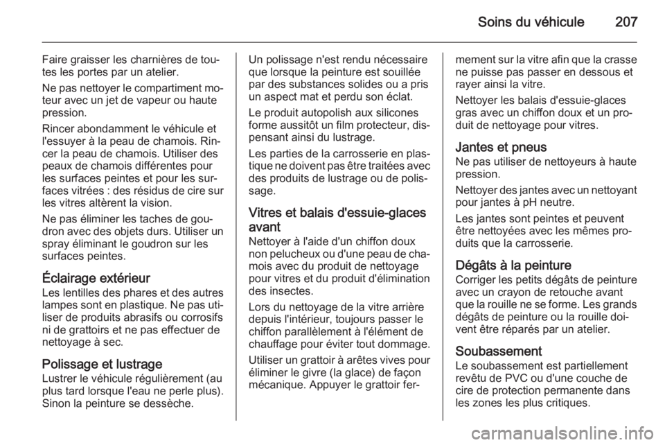 OPEL MOKKA 2014.5  Manuel dutilisation (in French) Soins du véhicule207
Faire graisser les charnières de tou‐
tes les portes par un atelier.
Ne pas nettoyer le compartiment mo‐
teur avec un jet de vapeur ou haute
pression.
Rincer abondamment le 