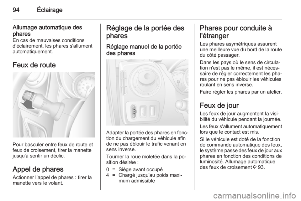 OPEL MOVANO_B 2014  Manuel dutilisation (in French) 94Éclairage
Allumage automatique des
phares
En cas de mauvaises conditions
d'éclairement, les phares s'allument
automatiquement.
Feux de route
Pour basculer entre feux de route et
feux de cr