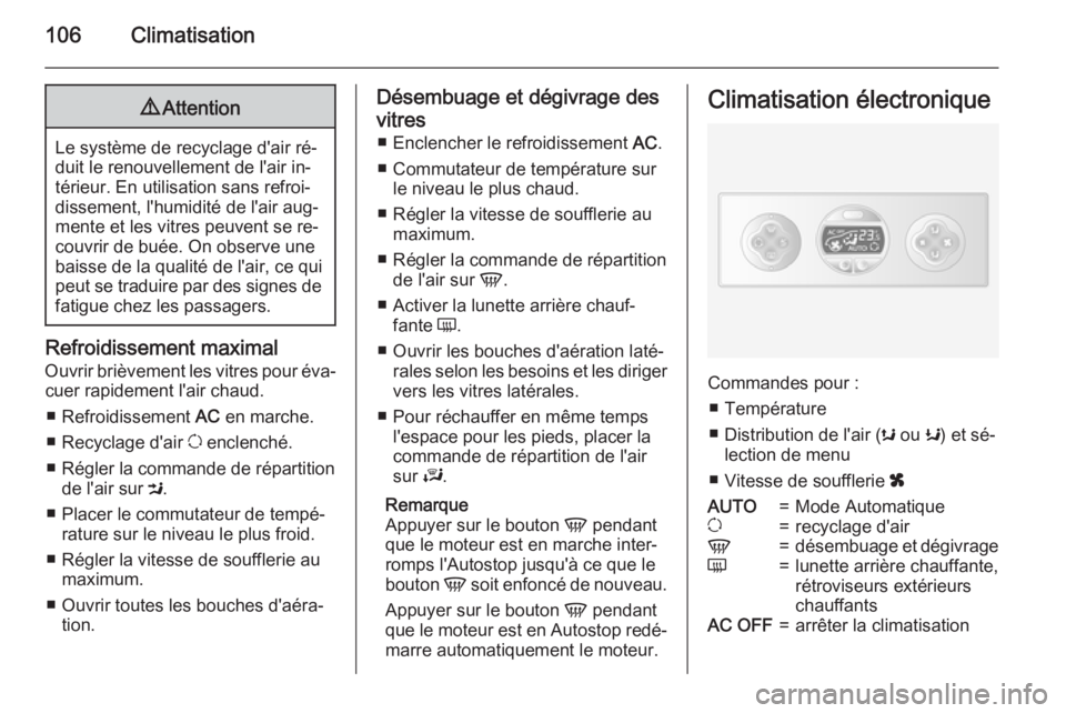 OPEL MOVANO_B 2015.5  Manuel dutilisation (in French) 106Climatisation9Attention
Le système de recyclage d'air ré‐
duit le renouvellement de l'air in‐
térieur. En utilisation sans refroi‐
dissement, l'humidité de l'air aug‐
me